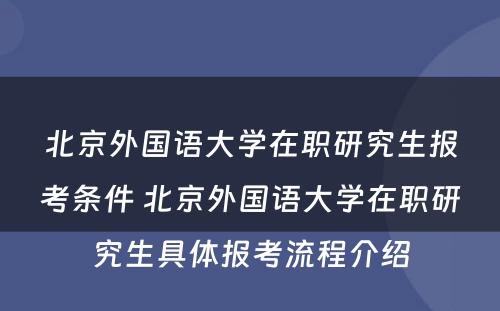 北京外国语大学在职研究生报考条件 北京外国语大学在职研究生具体报考流程介绍