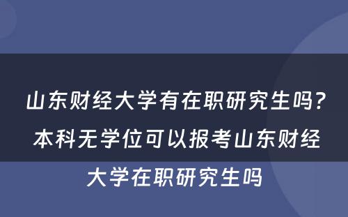 山东财经大学有在职研究生吗? 本科无学位可以报考山东财经大学在职研究生吗