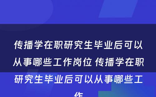 传播学在职研究生毕业后可以从事哪些工作岗位 传播学在职研究生毕业后可以从事哪些工作