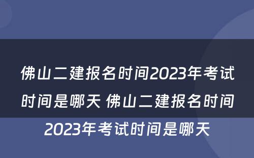 佛山二建报名时间2023年考试时间是哪天 佛山二建报名时间2023年考试时间是哪天