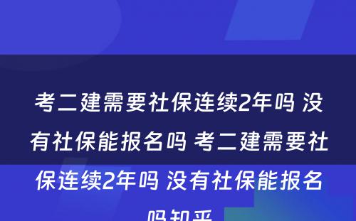 考二建需要社保连续2年吗 没有社保能报名吗 考二建需要社保连续2年吗 没有社保能报名吗知乎