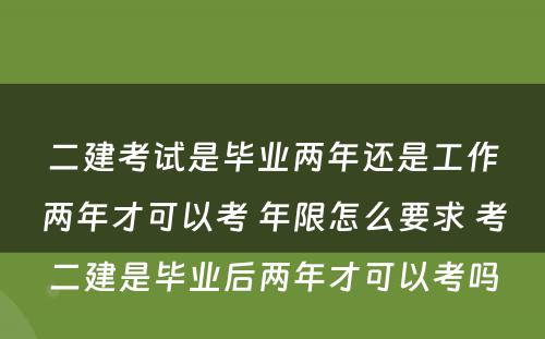 二建考试是毕业两年还是工作两年才可以考 年限怎么要求 考二建是毕业后两年才可以考吗