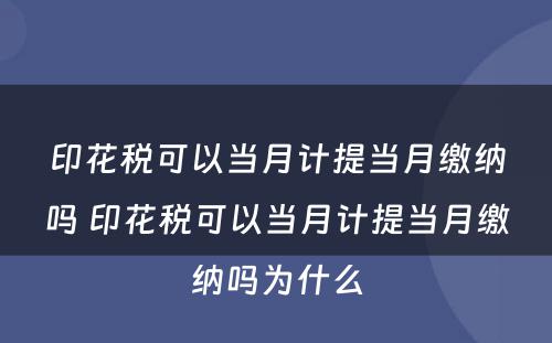 印花税可以当月计提当月缴纳吗 印花税可以当月计提当月缴纳吗为什么