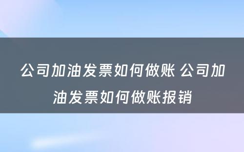 公司加油发票如何做账 公司加油发票如何做账报销