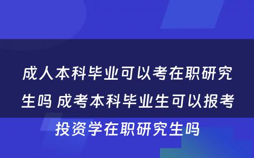 成人本科毕业可以考在职研究生吗 成考本科毕业生可以报考投资学在职研究生吗