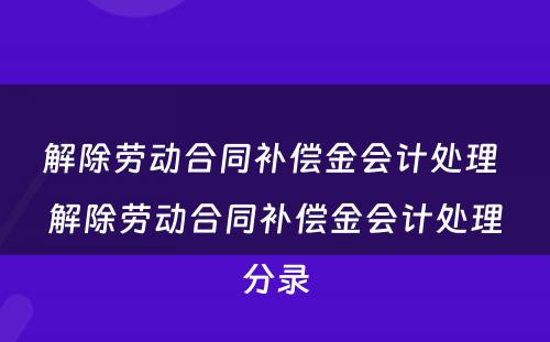 解除劳动合同补偿金会计处理 解除劳动合同补偿金会计处理分录