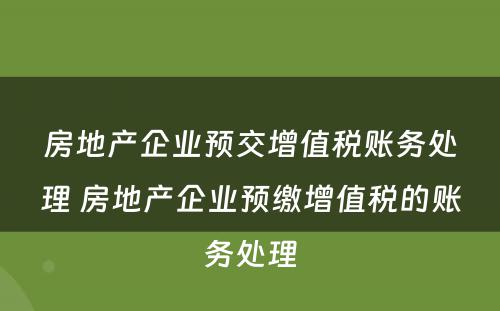 房地产企业预交增值税账务处理 房地产企业预缴增值税的账务处理