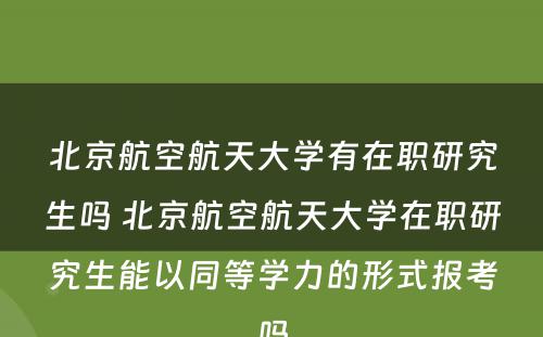 北京航空航天大学有在职研究生吗 北京航空航天大学在职研究生能以同等学力的形式报考吗