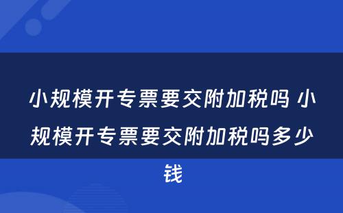 小规模开专票要交附加税吗 小规模开专票要交附加税吗多少钱