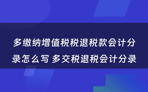 多缴纳增值税税退税款会计分录怎么写 多交税退税会计分录