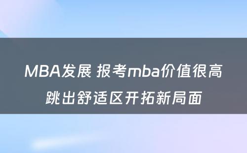 MBA发展 报考mba价值很高跳出舒适区开拓新局面