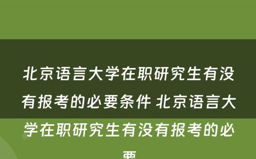 北京语言大学在职研究生有没有报考的必要条件 北京语言大学在职研究生有没有报考的必要