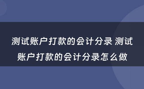 测试账户打款的会计分录 测试账户打款的会计分录怎么做