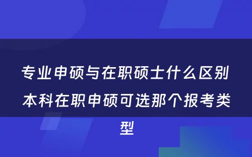 专业申硕与在职硕士什么区别 本科在职申硕可选那个报考类型