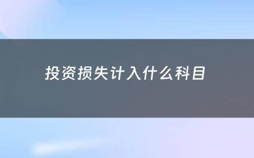 投资损失计入什么科目 