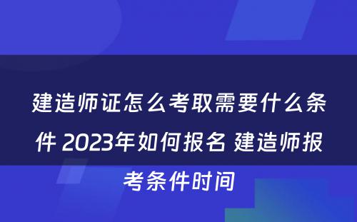 建造师证怎么考取需要什么条件 2023年如何报名 建造师报考条件时间