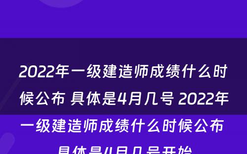 2022年一级建造师成绩什么时候公布 具体是4月几号 2022年一级建造师成绩什么时候公布 具体是4月几号开始