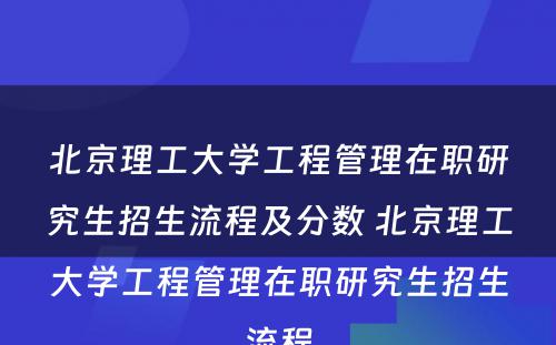 北京理工大学工程管理在职研究生招生流程及分数 北京理工大学工程管理在职研究生招生流程