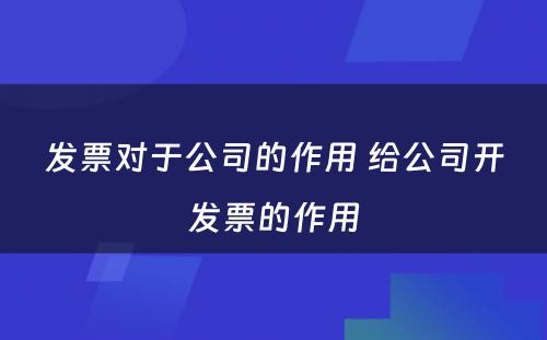 发票对于公司的作用 给公司开发票的作用