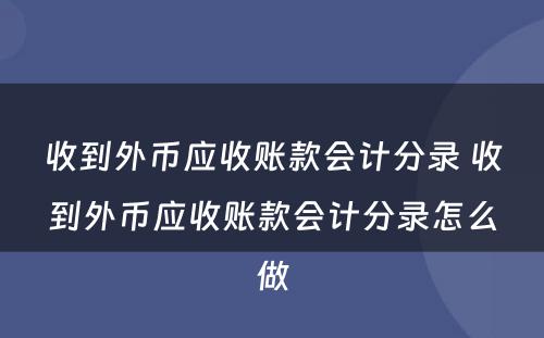 收到外币应收账款会计分录 收到外币应收账款会计分录怎么做