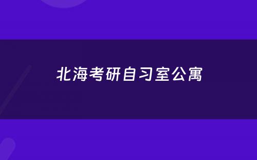 北海考研自习室公寓