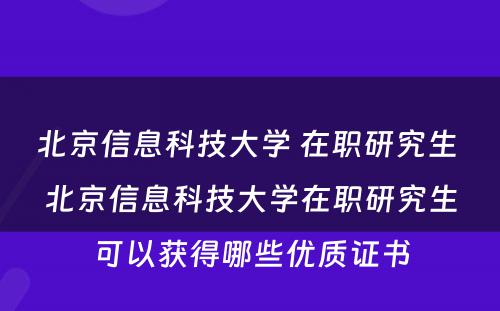 北京信息科技大学 在职研究生 北京信息科技大学在职研究生可以获得哪些优质证书