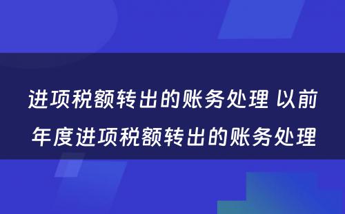 进项税额转出的账务处理 以前年度进项税额转出的账务处理