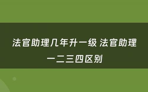 法官助理几年升一级 法官助理一二三四区别