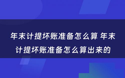 年末计提坏账准备怎么算 年末计提坏账准备怎么算出来的