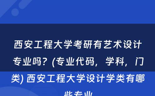 西安工程大学考研有艺术设计专业吗？(专业代码，学科，门类) 西安工程大学设计学类有哪些专业