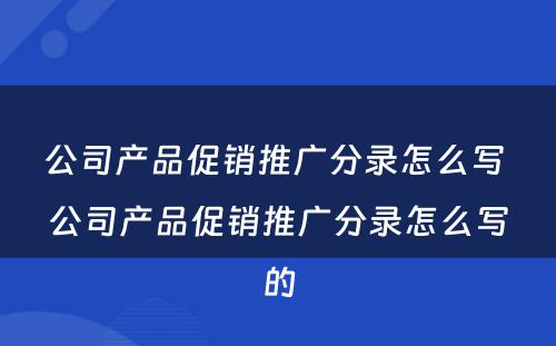 公司产品促销推广分录怎么写 公司产品促销推广分录怎么写的