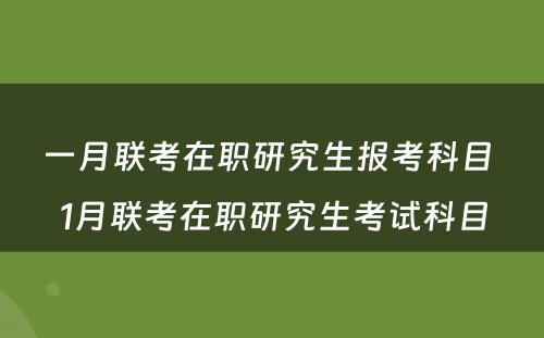 一月联考在职研究生报考科目 1月联考在职研究生考试科目