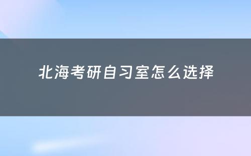 北海考研自习室怎么选择