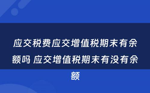 应交税费应交增值税期末有余额吗 应交增值税期末有没有余额