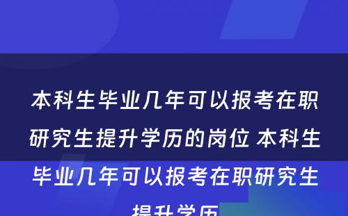 本科生毕业几年可以报考在职研究生提升学历的岗位 本科生毕业几年可以报考在职研究生提升学历