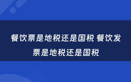 餐饮票是地税还是国税 餐饮发票是地税还是国税