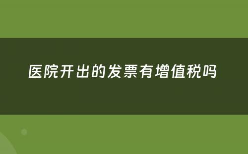 医院开出的发票有增值税吗 