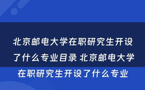 北京邮电大学在职研究生开设了什么专业目录 北京邮电大学在职研究生开设了什么专业