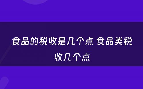 食品的税收是几个点 食品类税收几个点