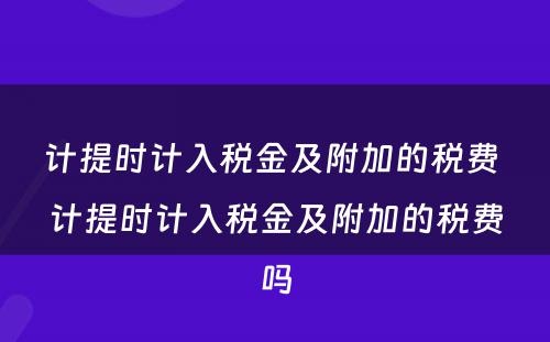 计提时计入税金及附加的税费 计提时计入税金及附加的税费吗