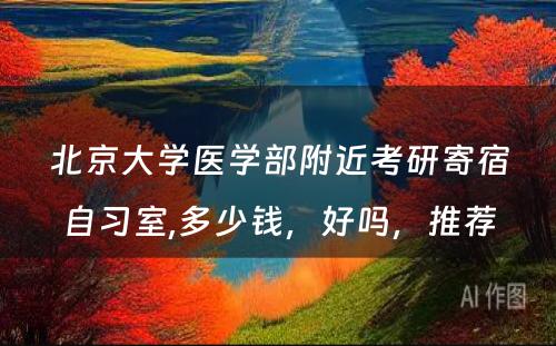北京大学医学部附近考研寄宿自习室,多少钱，好吗，推荐