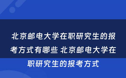 北京邮电大学在职研究生的报考方式有哪些 北京邮电大学在职研究生的报考方式