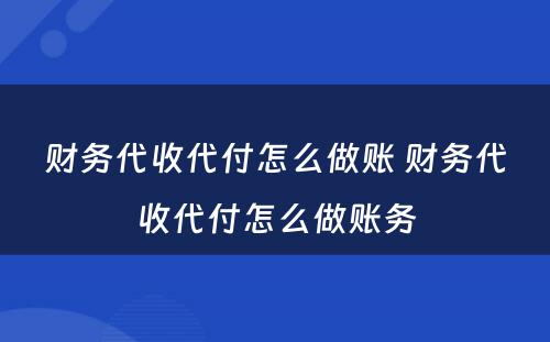 财务代收代付怎么做账 财务代收代付怎么做账务