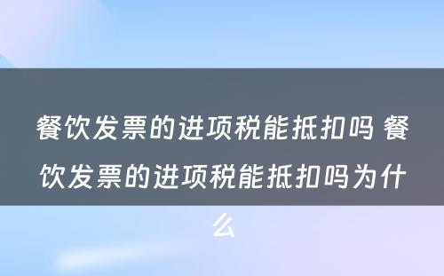 餐饮发票的进项税能抵扣吗 餐饮发票的进项税能抵扣吗为什么