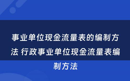 事业单位现金流量表的编制方法 行政事业单位现金流量表编制方法