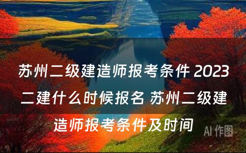 苏州二级建造师报考条件 2023二建什么时候报名 苏州二级建造师报考条件及时间