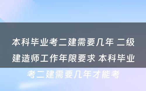 本科毕业考二建需要几年 二级建造师工作年限要求 本科毕业考二建需要几年才能考