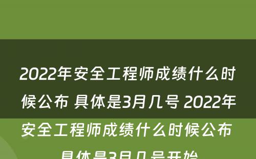 2022年安全工程师成绩什么时候公布 具体是3月几号 2022年安全工程师成绩什么时候公布 具体是3月几号开始