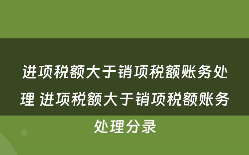 进项税额大于销项税额账务处理 进项税额大于销项税额账务处理分录