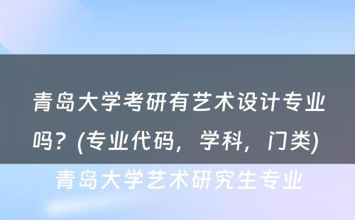 青岛大学考研有艺术设计专业吗？(专业代码，学科，门类) 青岛大学艺术研究生专业